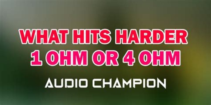 what hits harder 1 ohm or 4 ohm
